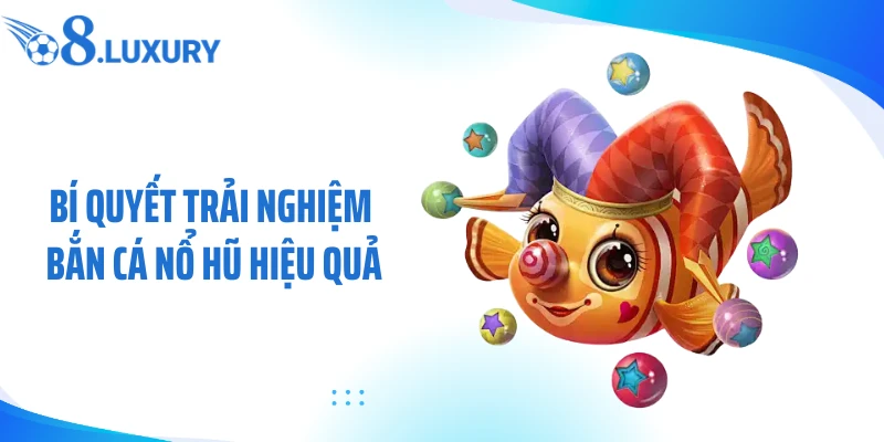 Bí quyết trải nghiệm bắn cá nổ hũ hiệu quả